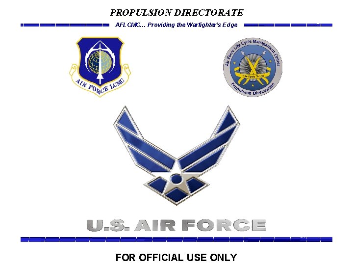 PROPULSION DIRECTORATE AFLCMC… Providing the Warfighter’s Edge FOR OFFICIAL USE ONLY 
