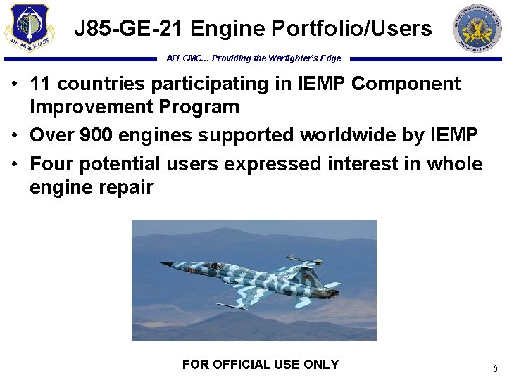 J 85 -GE-21 Engine Portfolio/Users AFLCMC… Providing the Warfighter’s Edge • 11 countries participating