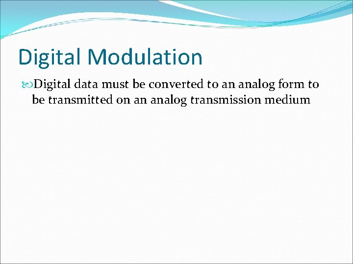 Digital Modulation Digital data must be converted to an analog form to be transmitted