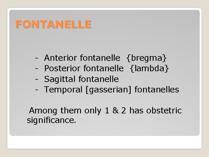 FONTANELLE - Anterior fontanelle {bregma} Posterior fontanelle {lambda} Sagittal fontanelle Temporal [gasserian] fontanelles Among