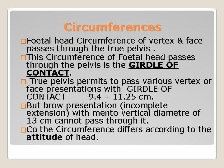 Circumferences �Foetal head Circumference of vertex & face passes through the true pelvis. �This