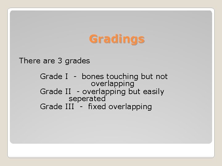 Gradings There are 3 grades Grade I - bones touching but not overlapping Grade