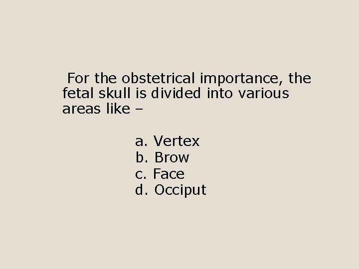 For the obstetrical importance, the fetal skull is divided into various areas like –