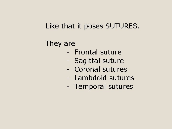 Like that it poses SUTURES. They are - Frontal suture - Sagittal suture -