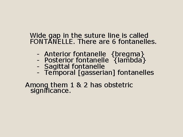 Wide gap in the suture line is called FONTANELLE. There are 6 fontanelles. -