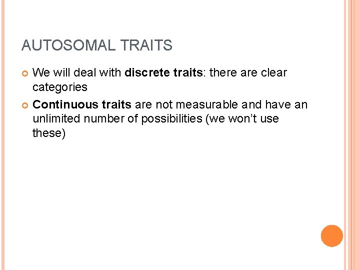 AUTOSOMAL TRAITS We will deal with discrete traits: there are clear categories Continuous traits