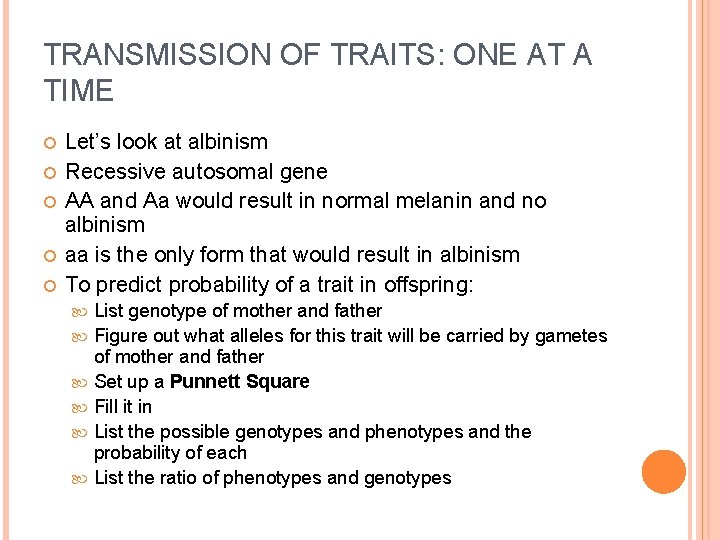 TRANSMISSION OF TRAITS: ONE AT A TIME Let’s look at albinism Recessive autosomal gene