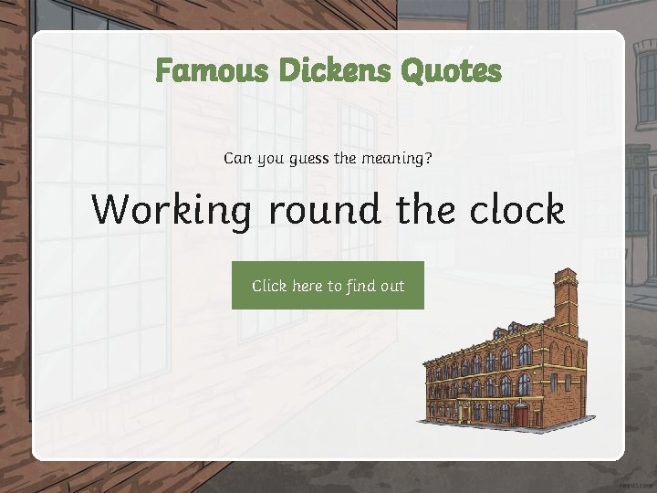 Famous Dickens Quotes Can you guess the meaning? Working round the clock Click here