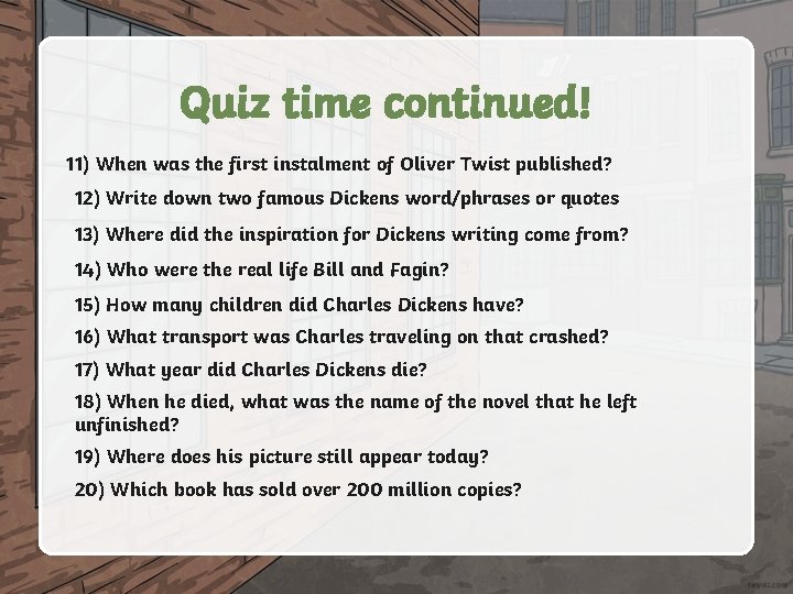 Quiz time continued! 11) When was the first instalment of Oliver Twist published? 12)