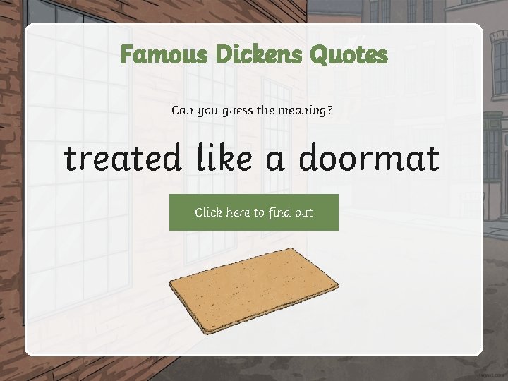 Famous Dickens Quotes Can you guess the meaning? treated like a doormat Click here