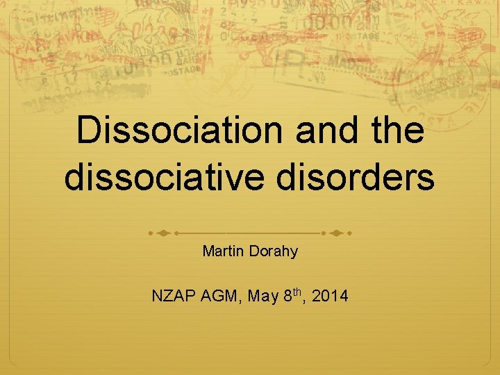 Dissociation and the dissociative disorders Martin Dorahy NZAP AGM, May 8 th, 2014 