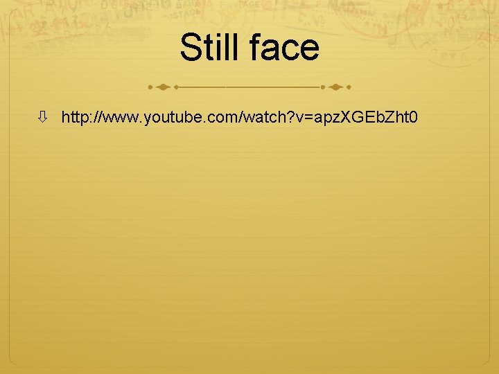 Still face http: //www. youtube. com/watch? v=apz. XGEb. Zht 0 