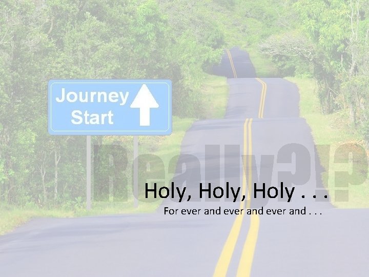 Holy, Holy. . . For ever and. . . 