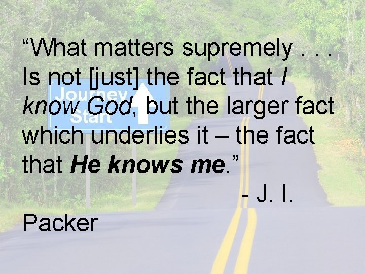 “What matters supremely. . . Is not [just] the fact that I know God,