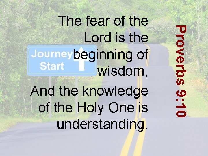 Proverbs 9: 10 The fear of the Lord is the beginning of wisdom, And