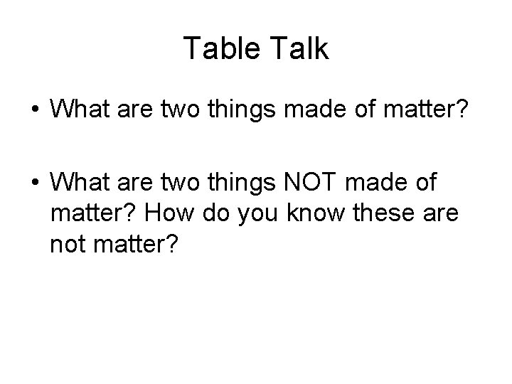 Table Talk • What are two things made of matter? • What are two