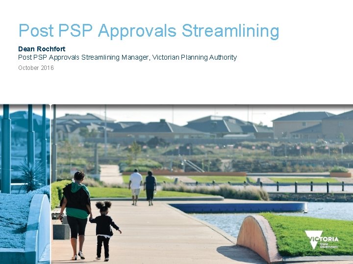 Post PSP Approvals Streamlining Dean Rochfort Post PSP Approvals Streamlining Manager, Victorian Planning Authority