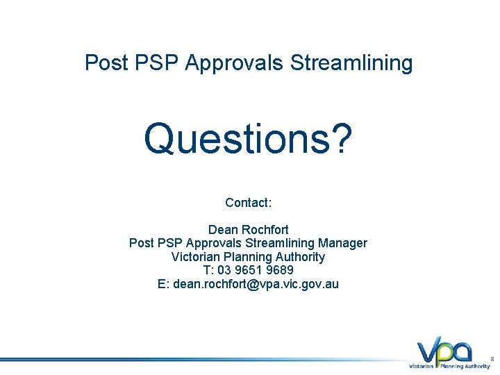 Post PSP Approvals Streamlining Questions? Contact: Dean Rochfort Post PSP Approvals Streamlining Manager Victorian