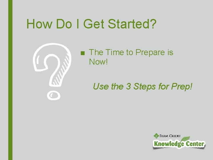 How Do I Get Started? ■ The Time to Prepare is Now! Use the