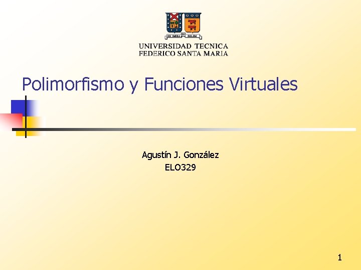 Polimorfismo y Funciones Virtuales Agustín J. González ELO 329 1 