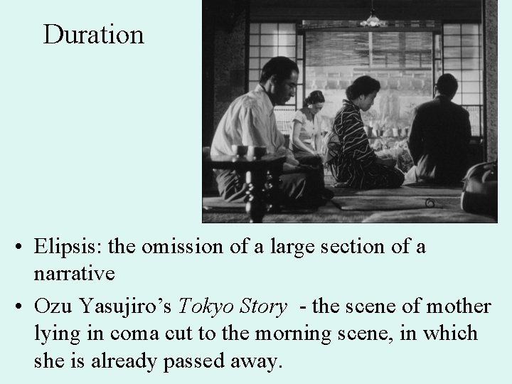 Duration • Elipsis: the omission of a large section of a narrative • Ozu