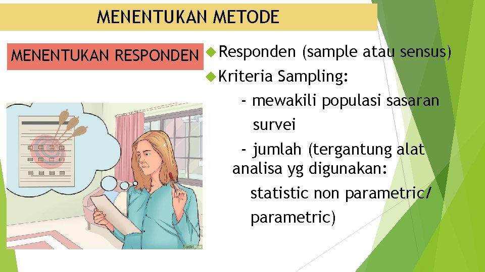 MENENTUKAN METODE MENENTUKAN RESPONDEN Responden (sample atau sensus) Kriteria Sampling: - mewakili populasi sasaran