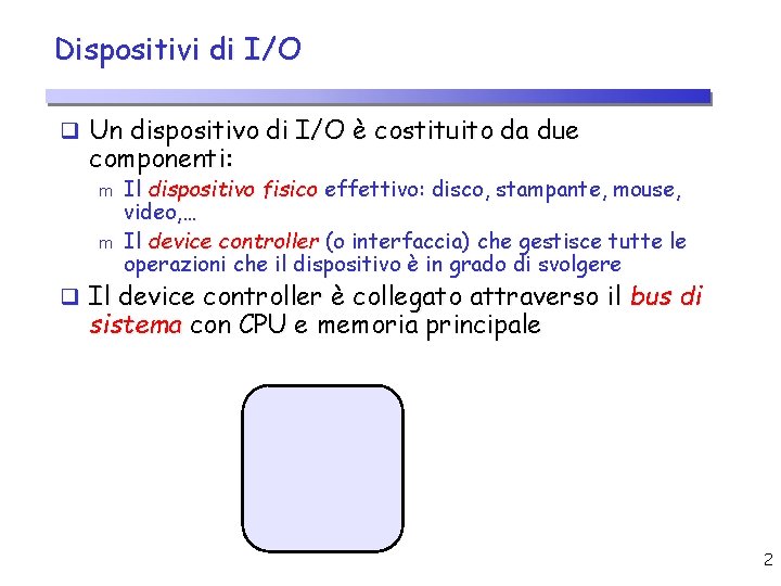 Dispositivi di I/O q Un dispositivo di I/O è costituito da due componenti: m