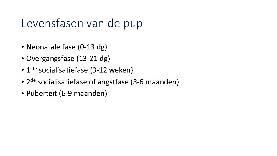 Levensfasen van de pup • Neonatale fase (0 -13 dg) • Overgangsfase (13 -21