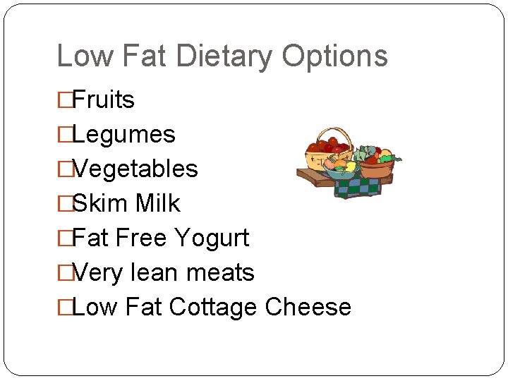 Low Fat Dietary Options �Fruits �Legumes �Vegetables �Skim Milk �Fat Free Yogurt �Very lean
