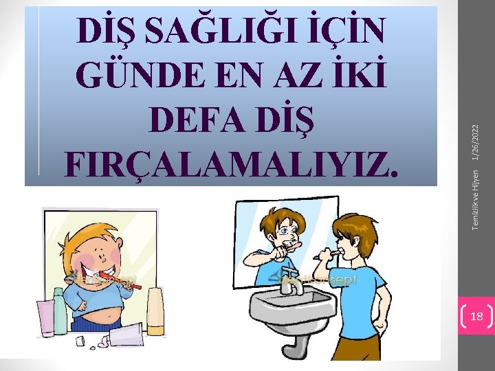 1/26/2022 Temizlik ve Hijyen DİŞ SAĞLIĞI İÇİN GÜNDE EN AZ İKİ DEFA DİŞ FIRÇALAMALIYIZ.