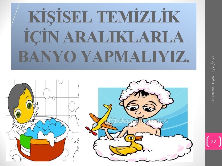 1/26/2022 Temizlik ve Hijyen KİŞİSEL TEMİZLİK İÇİN ARALIKLARLA BANYO YAPMALIYIZ. 22 