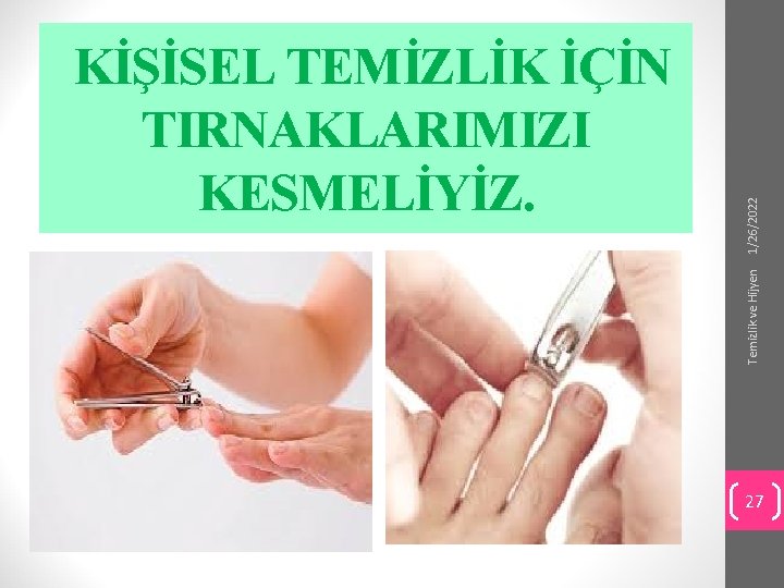 1/26/2022 Temizlik ve Hijyen KİŞİSEL TEMİZLİK İÇİN TIRNAKLARIMIZI KESMELİYİZ. 27 