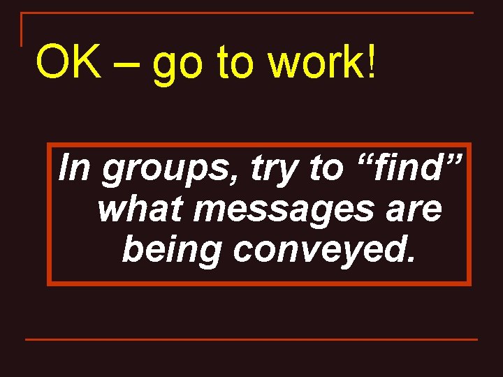 OK – go to work! In groups, try to “find” what messages are being