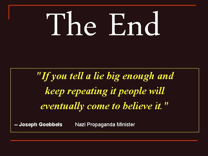 The End "If you tell a lie big enough and keep repeating it people