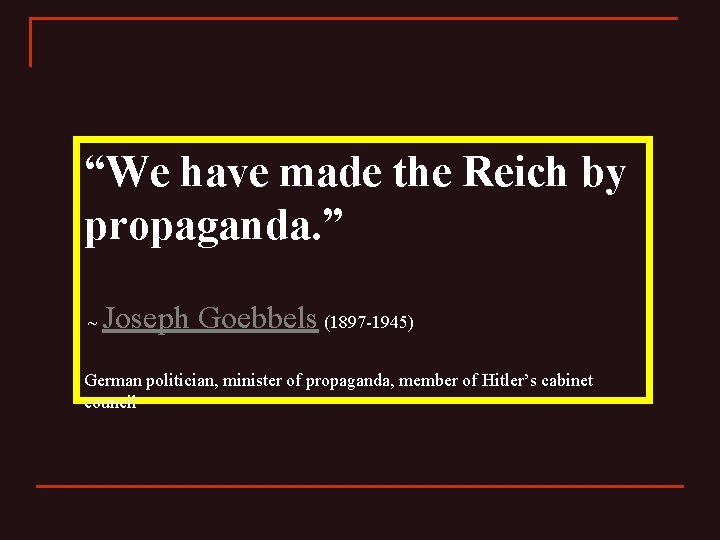 “We have made the Reich by propaganda. ” ~ Joseph Goebbels (1897 -1945) German