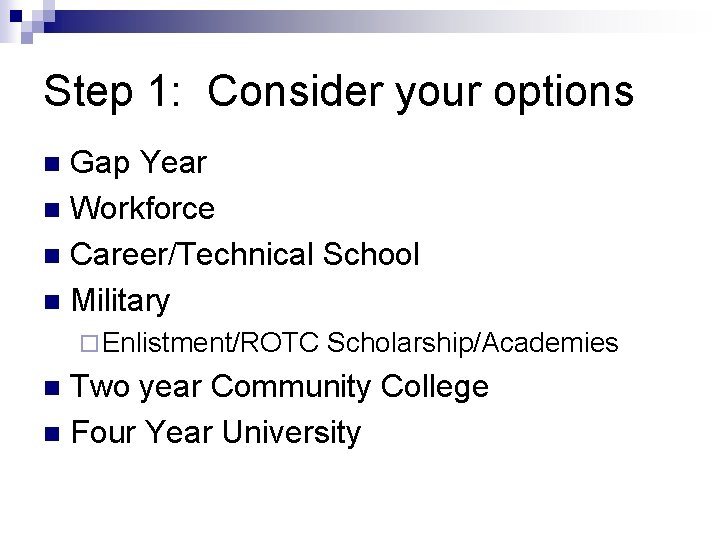 Step 1: Consider your options Gap Year n Workforce n Career/Technical School n Military