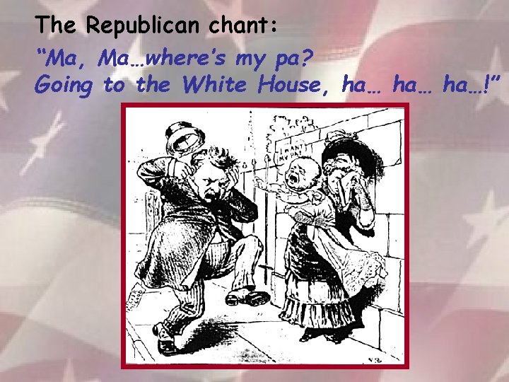 The Republican chant: “Ma, Ma…where’s my pa? Going to the White House, ha… ha…!”