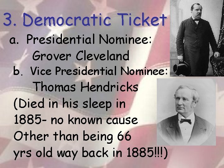 3. Democratic Ticket a. Presidential Nominee: Grover Cleveland b. Vice Presidential Nominee: Thomas Hendricks