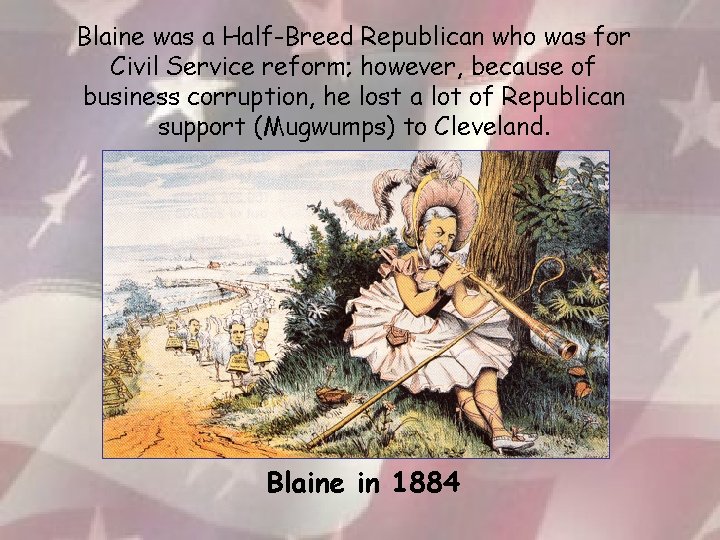 Blaine was a Half-Breed Republican who was for Civil Service reform; however, because of
