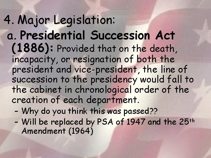 4. Major Legislation: a. Presidential Succession Act (1886): Provided that on the death, incapacity,
