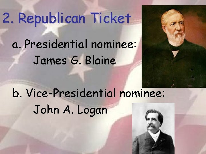 2. Republican Ticket a. Presidential nominee: James G. Blaine b. Vice-Presidential nominee: John A.