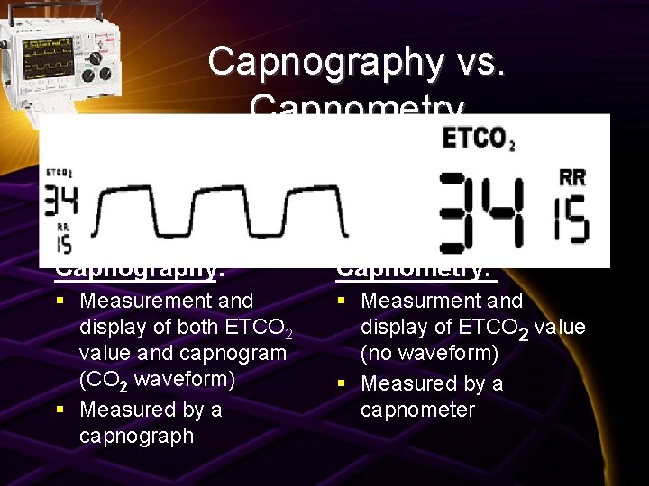 Capnography vs. Capnometry Capnography: Capnometry: § Measurement and display of both ETCO 2 value