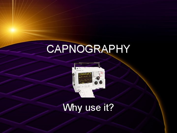CAPNOGRAPHY Why use it? 
