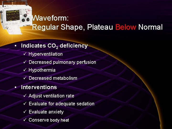 Waveform: Regular Shape, Plateau Below Normal • Indicates CO 2 deficiency ü Hyperventilation ü