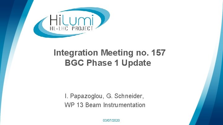 Integration Meeting no. 157 BGC Phase 1 Update I. Papazoglou, G. Schneider, WP 13