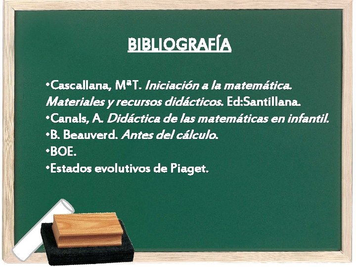 BIBLIOGRAFÍA • Cascallana, MªT. Iniciación a la matemática. Materiales y recursos didácticos. Ed: Santillana.