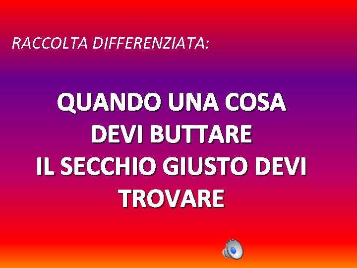 RACCOLTA DIFFERENZIATA: QUANDO UNA COSA DEVI BUTTARE IL SECCHIO GIUSTO DEVI TROVARE 