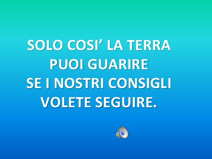 SOLO COSI’ LA TERRA PUOI GUARIRE SE I NOSTRI CONSIGLI VOLETE SEGUIRE. 