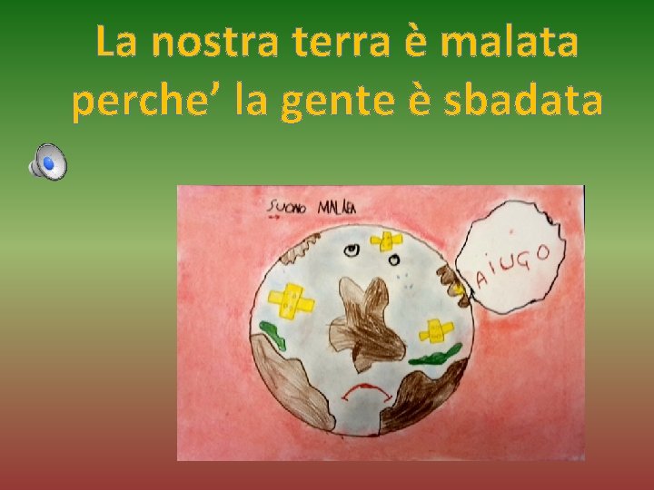 La nostra terra è malata perche’ la gente è sbadata 