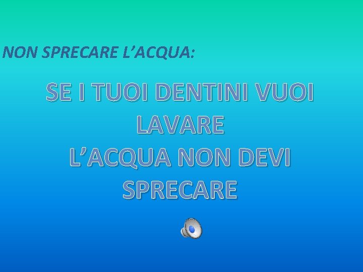 NON SPRECARE L’ACQUA: SE I TUOI DENTINI VUOI LAVARE L’ACQUA NON DEVI SPRECARE 